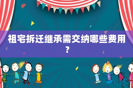 祖宅拆遷繼承需交納哪些費(fèi)用？