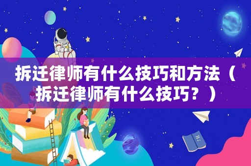 拆遷律師有什么技巧和方法（拆遷律師有什么技巧？）