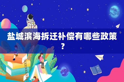 鹽城濱海拆遷補償有哪些政策？