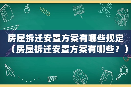 房屋拆遷安置方案有哪些規(guī)定（房屋拆遷安置方案有哪些？）