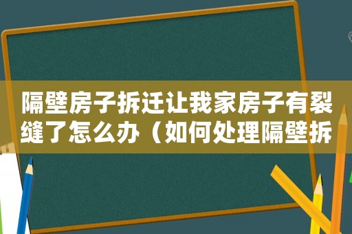 隔壁房子拆遷讓我家房子有裂縫了怎么辦（如何處理隔壁拆遷？）