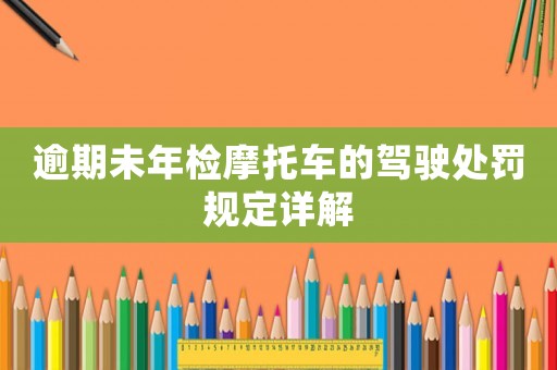 逾期未年檢摩托車的駕駛處罰規定詳解
