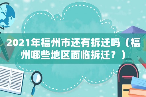 2021年福州市還有拆遷嗎（福州哪些地區面臨拆遷？）
