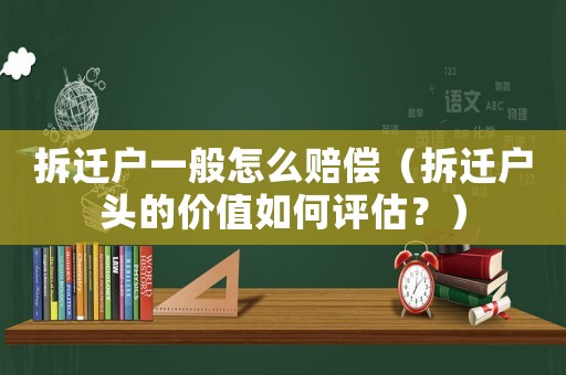 拆遷戶一般怎么賠償（拆遷戶頭的價(jià)值如何評(píng)估？）