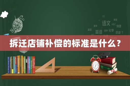 拆遷店鋪補(bǔ)償?shù)臉?biāo)準(zhǔn)是什么？