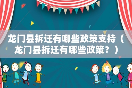 龍門縣拆遷有哪些政策支持（龍門縣拆遷有哪些政策？）
