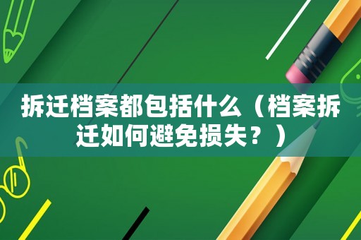 拆遷檔案都包括什么（檔案拆遷如何避免損失？）