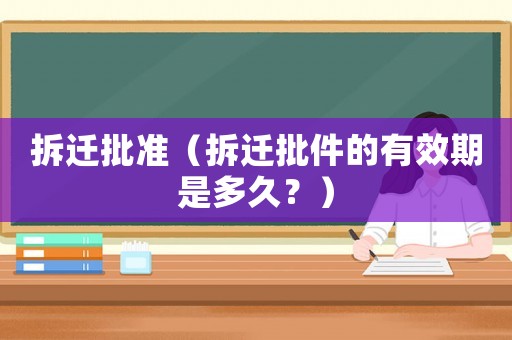 拆遷批準（拆遷批件的有效期是多久？）
