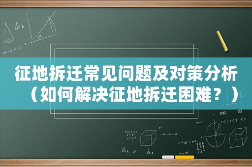 征地拆遷常見問題及對策分析（如何解決征地拆遷困難？）
