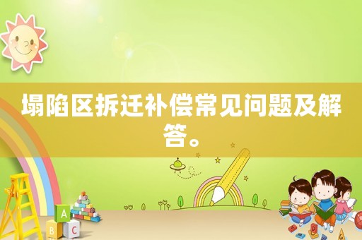塌陷區(qū)拆遷補(bǔ)償常見問題及解答。