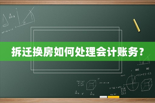 拆遷換房如何處理會計賬務？