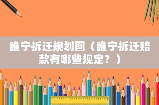睢寧拆遷規劃圖（睢寧拆遷賠款有哪些規定？）