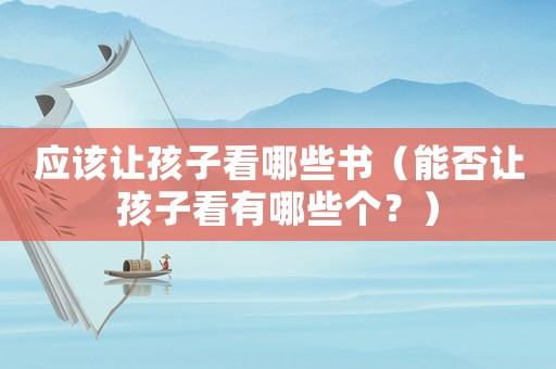 應該讓孩子看哪些書（能否讓孩子看有哪些個？）