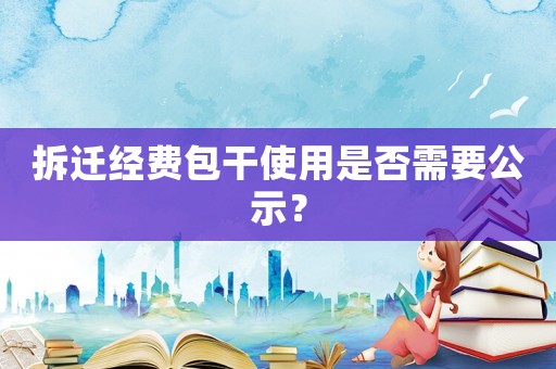 拆遷經費包干使用是否需要公示？