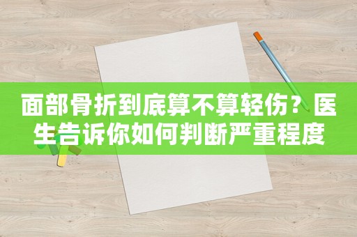 面部骨折到底算不算輕傷？醫(yī)生告訴你如何判斷嚴重程度