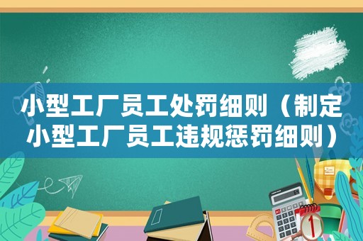 小型工廠員工處罰細則（制定小型工廠員工違規懲罰細則）