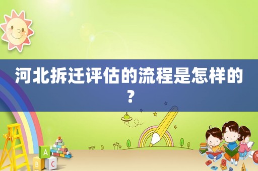 河北拆遷評估的流程是怎樣的？