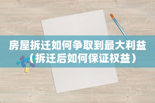 房屋拆遷如何爭取到最大利益（拆遷后如何保證權益）
