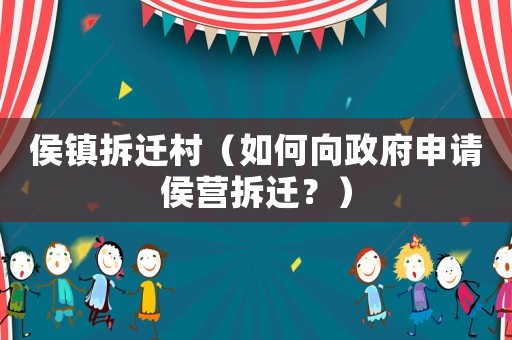 侯鎮拆遷村（如何向政府申請侯營拆遷？）