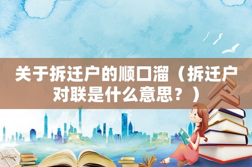 關于拆遷戶的順口溜（拆遷戶對聯是什么意思？）