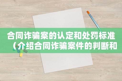 合同詐騙案的認定和處罰標準（介紹合同詐騙案件的判斷和懲罰方式）