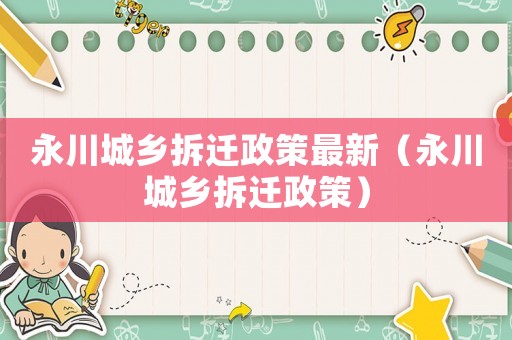 永川城鄉(xiāng)拆遷政策最新（永川城鄉(xiāng)拆遷政策）