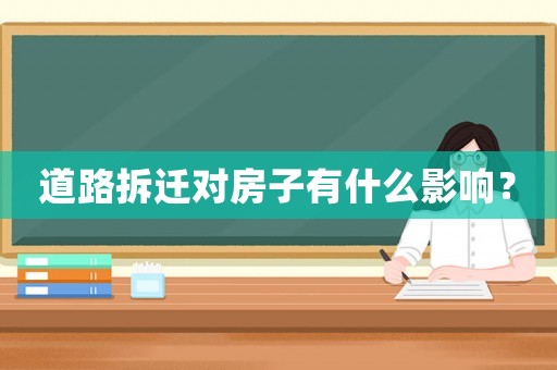 道路拆遷對房子有什么影響？