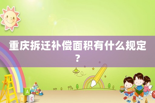 重慶拆遷補償面積有什么規定?