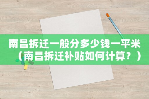 南昌拆遷一般分多少錢一平米（南昌拆遷補貼如何計算？）