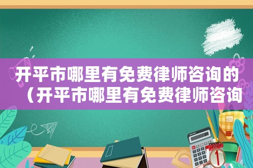 開平市哪里有免費律師咨詢的（開平市哪里有免費律師咨詢）