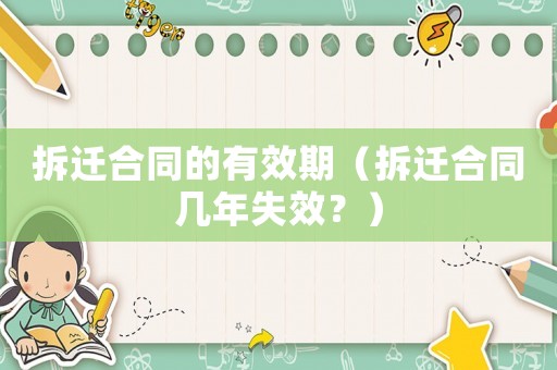 拆遷合同的有效期（拆遷合同幾年失效？）