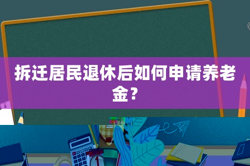 拆遷居民退休后如何申請養老金？
