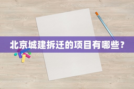 北京城建拆遷的項目有哪些？
