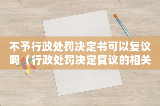 不予行政處罰決定書(shū)可以復(fù)議嗎（行政處罰決定復(fù)議的相關(guān)規(guī)定）