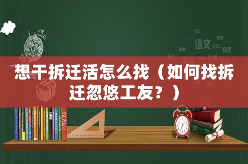 想干拆遷活怎么找（如何找拆遷忽悠工友？）