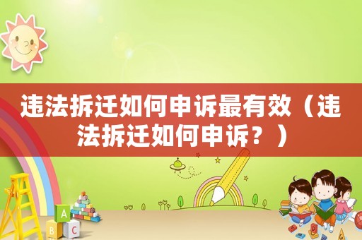 違法拆遷如何申訴最有效（違法拆遷如何申訴？）