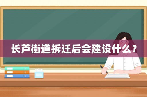 長蘆街道拆遷后會建設什么？