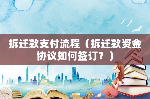 拆遷款支付流程（拆遷款資金協(xié)議如何簽訂？）