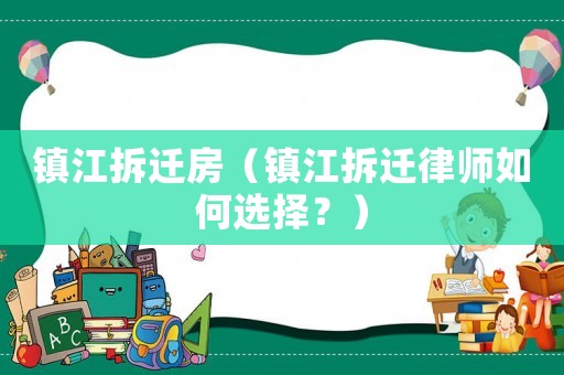 鎮江拆遷房（鎮江拆遷律師如何選擇？）