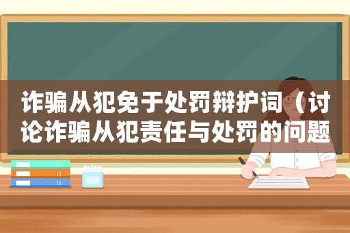 詐騙從犯免于處罰辯護詞（討論詐騙從犯責任與處罰的問題）