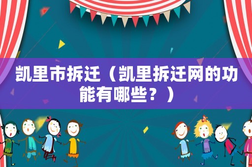 凱里市拆遷（凱里拆遷網的功能有哪些？）