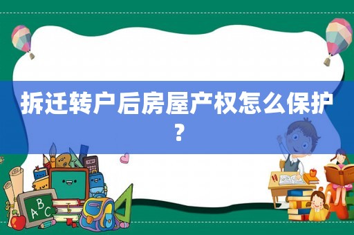 拆遷轉戶后房屋產權怎么保護？