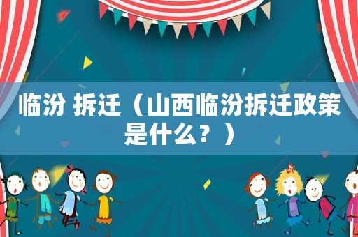 臨汾 拆遷（山西臨汾拆遷政策是什么？）