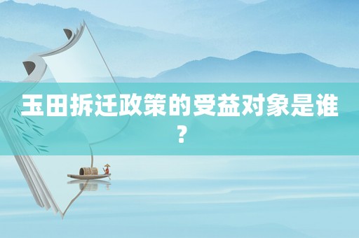 玉田拆遷政策的受益對象是誰？