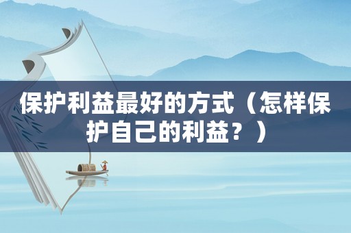 保護利益最好的方式（怎樣保護自己的利益？）