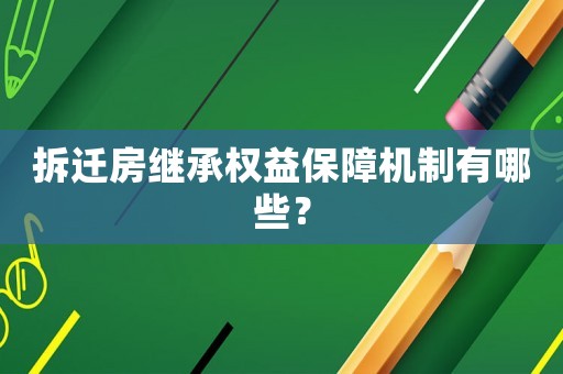 拆遷房繼承權益保障機制有哪些？