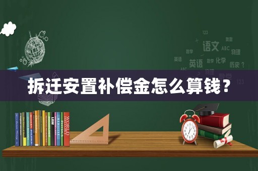 拆遷安置補償金怎么算錢？