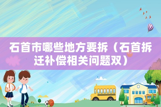 石首市哪些地方要拆（石首拆遷補(bǔ)償相關(guān)問(wèn)題雙）