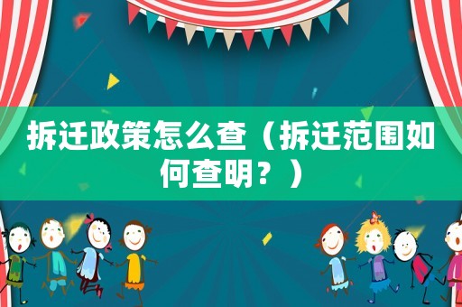 拆遷政策怎么查（拆遷范圍如何查明？）