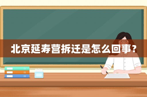 北京延壽營拆遷是怎么回事？